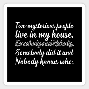 Two mysterious people live in my house. Somebody and Nobody. Somebody did it and nobody knows who. Sticker